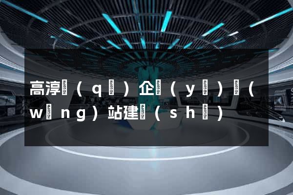 高淳區(qū)企業(yè)網(wǎng)站建設(shè)