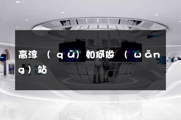 高淳區(qū)如何做網(wǎng)站