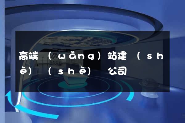 高端網(wǎng)站建設(shè)設(shè)計公司