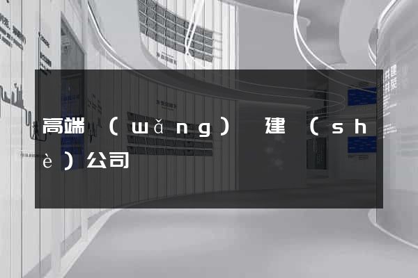 高端網(wǎng)頁建設(shè)公司