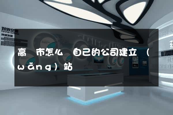 高郵市怎么給自己的公司建立網(wǎng)站