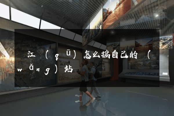 鳩江區(qū)怎么搞自己的網(wǎng)站
