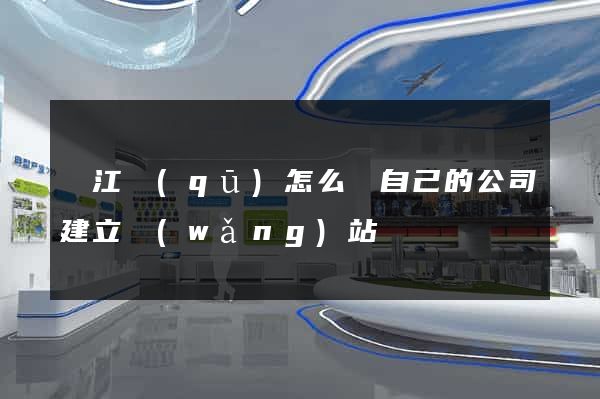 鳩江區(qū)怎么給自己的公司建立網(wǎng)站