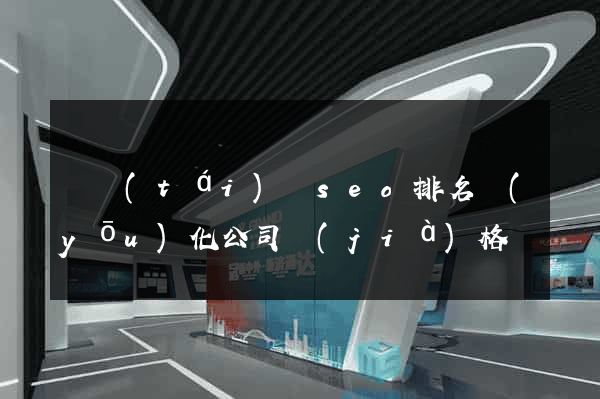 鳳臺(tái)縣seo排名優(yōu)化公司價(jià)格