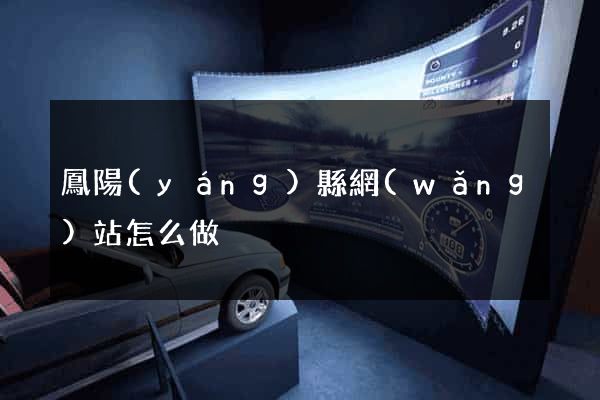 鳳陽(yáng)縣網(wǎng)站怎么做