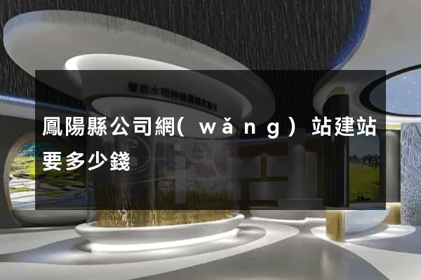 鳳陽縣公司網(wǎng)站建站要多少錢