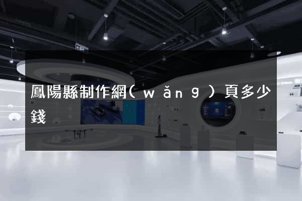 鳳陽縣制作網(wǎng)頁多少錢