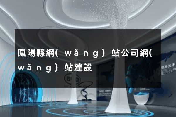 鳳陽縣網(wǎng)站公司網(wǎng)站建設