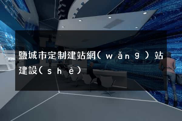 鹽城市定制建站網(wǎng)站建設(shè)