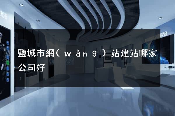 鹽城市網(wǎng)站建站哪家公司好