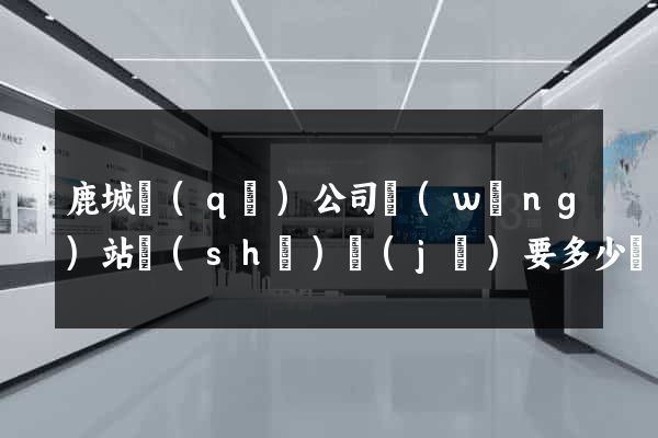 鹿城區(qū)公司網(wǎng)站設(shè)計(jì)要多少錢