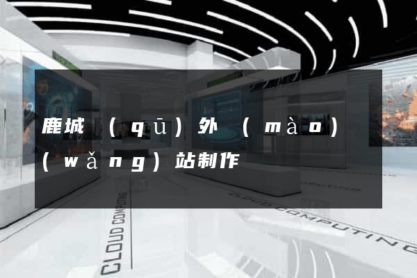 鹿城區(qū)外貿(mào)網(wǎng)站制作