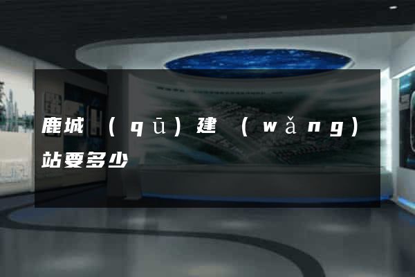 鹿城區(qū)建網(wǎng)站要多少錢