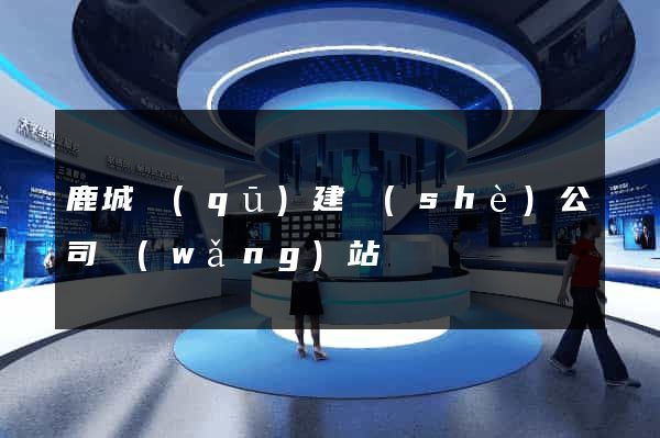 鹿城區(qū)建設(shè)公司網(wǎng)站