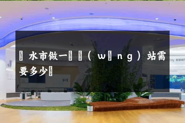 麗水市做一個網(wǎng)站需要多少錢