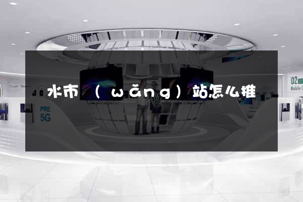 麗水市網(wǎng)站怎么推廣