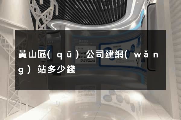 黃山區(qū)公司建網(wǎng)站多少錢