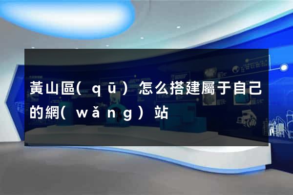 黃山區(qū)怎么搭建屬于自己的網(wǎng)站