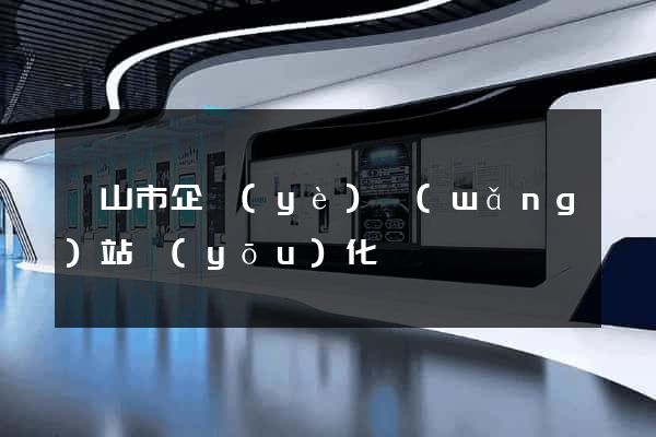 黃山市企業(yè)網(wǎng)站優(yōu)化
