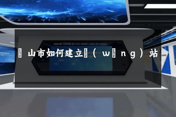 黃山市如何建立網(wǎng)站