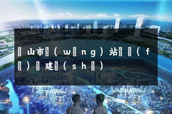 黃山市網(wǎng)站開發(fā)與建設(shè)