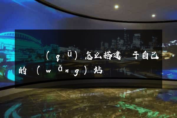 黃巖區(qū)怎么搭建屬于自己的網(wǎng)站