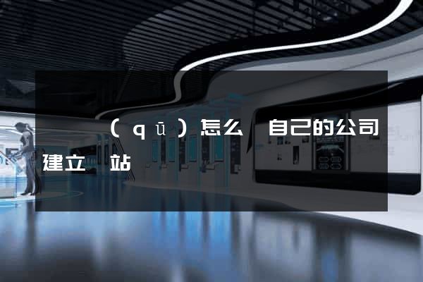 黃巖區(qū)怎么給自己的公司建立網站