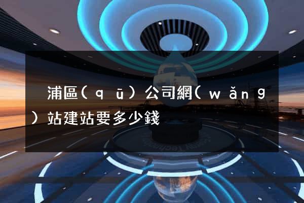 黃浦區(qū)公司網(wǎng)站建站要多少錢