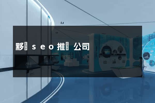 黟縣seo推廣公司