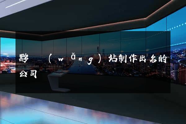 黟縣網(wǎng)站制作出名的公司