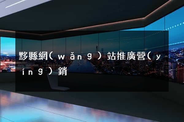黟縣網(wǎng)站推廣營(yíng)銷