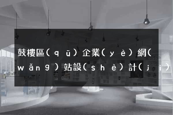 鼓樓區(qū)企業(yè)網(wǎng)站設(shè)計(jì)