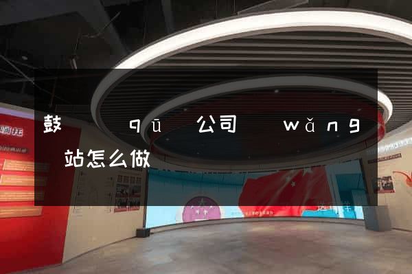 鼓樓區(qū)公司網(wǎng)站怎么做