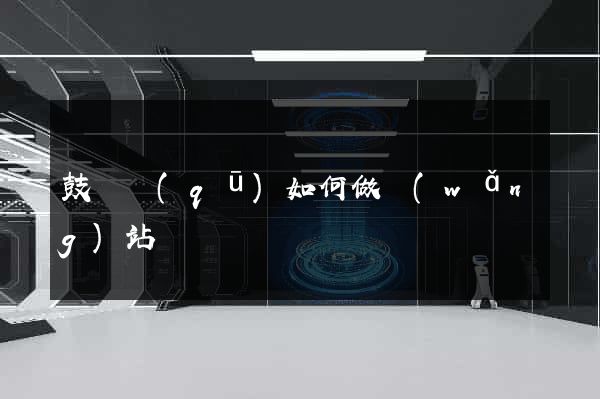 鼓樓區(qū)如何做網(wǎng)站
