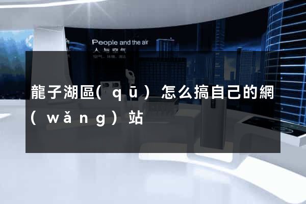 龍子湖區(qū)怎么搞自己的網(wǎng)站