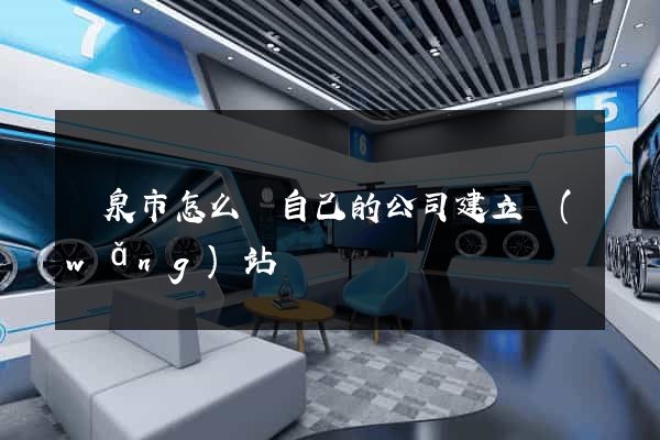龍泉市怎么給自己的公司建立網(wǎng)站