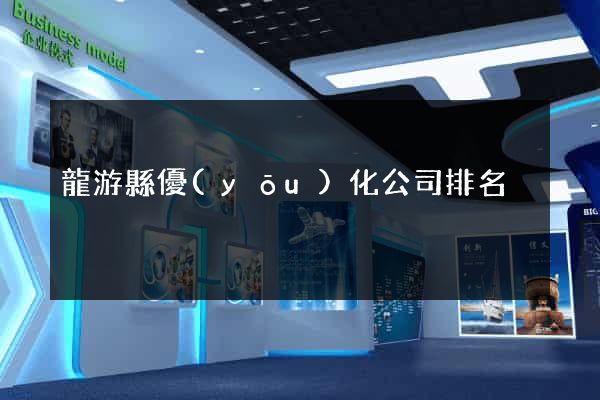 龍游縣優(yōu)化公司排名