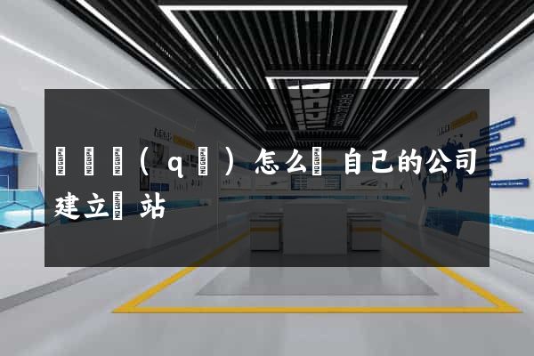 龍灣區(qū)怎么給自己的公司建立網站
