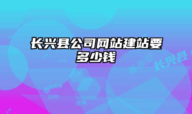 長興縣公司網站建站要多少錢