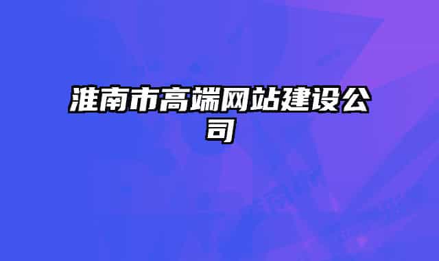 淮南市高端網(wǎng)站建設(shè)公司