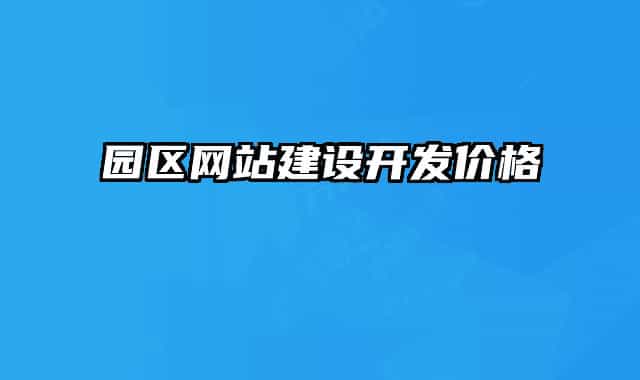 園區(qū)網(wǎng)站建設(shè)開發(fā)價格