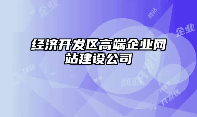 經(jīng)濟開發(fā)區(qū)高端企業(yè)網(wǎng)站建設(shè)公司