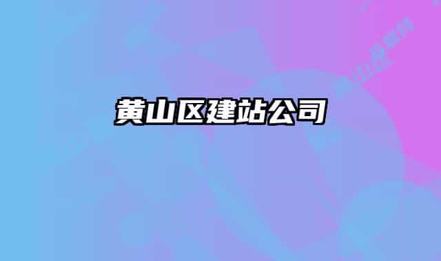 黃山區(qū)建站公司
