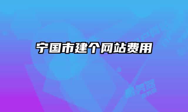 寧國(guó)市建個(gè)網(wǎng)站費(fèi)用