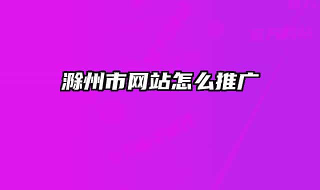 滁州市網(wǎng)站怎么推廣