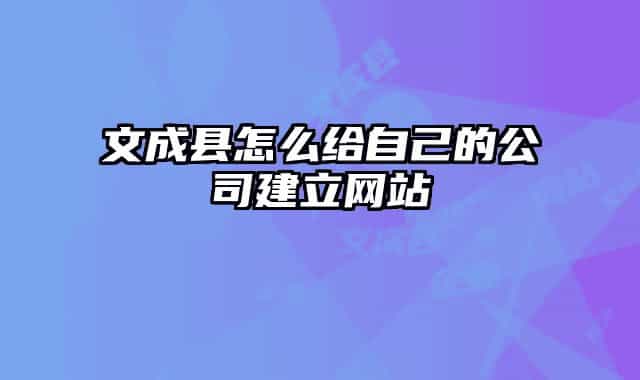 文成縣怎么給自己的公司建立網(wǎng)站