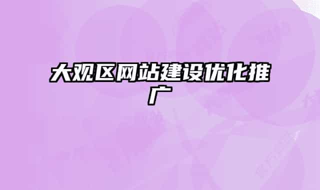 大觀區(qū)網(wǎng)站建設(shè)優(yōu)化推廣