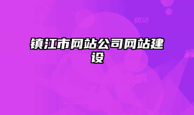 鎮(zhèn)江市網(wǎng)站公司網(wǎng)站建設(shè)