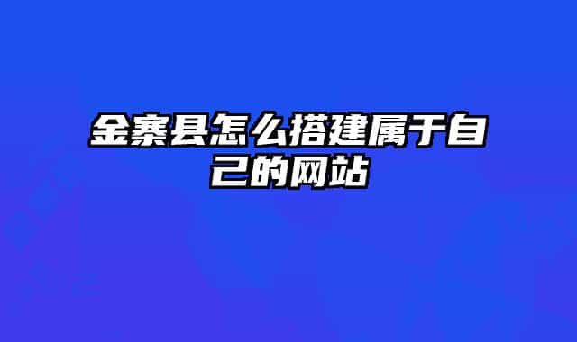 金寨縣怎么搭建屬于自己的網(wǎng)站
