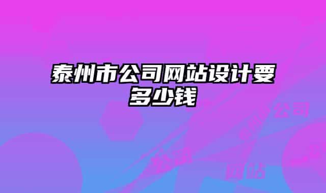 泰州市公司網(wǎng)站設(shè)計(jì)要多少錢